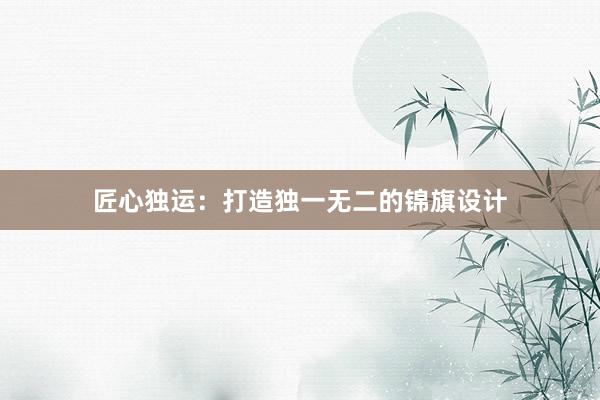 匠心独运：打造独一无二的锦旗设计